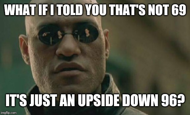 Matrix Morpheus Meme | WHAT IF I TOLD YOU THAT'S NOT 69 IT'S JUST AN UPSIDE DOWN 96? | image tagged in memes,matrix morpheus | made w/ Imgflip meme maker