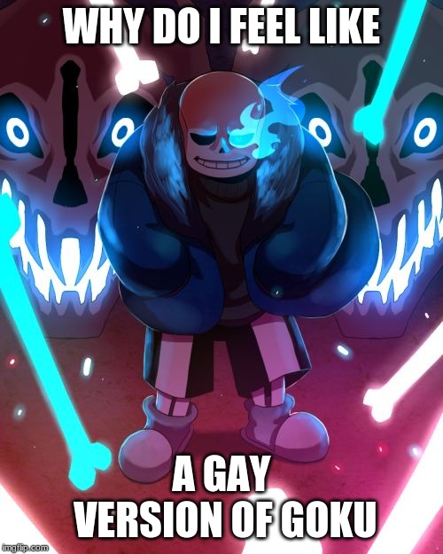 Sans Undertale | WHY DO I FEEL LIKE; A GAY VERSION OF GOKU | image tagged in sans undertale | made w/ Imgflip meme maker