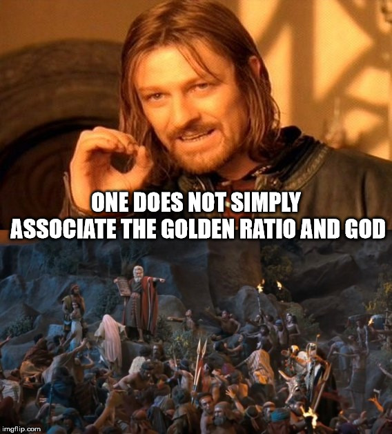 Moses burnt the golden calf in a fire, ground it to powder, scattered it on water, and forced the Israelites to drink it. | ONE DOES NOT SIMPLY ASSOCIATE THE GOLDEN RATIO AND GOD | image tagged in the golden ratio,god,moses,the golden calf,israelites,insanity | made w/ Imgflip meme maker