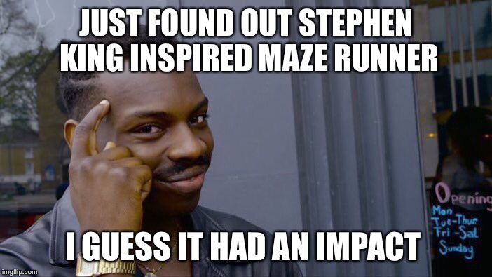 Roll Safe Think About It | JUST FOUND OUT STEPHEN KING INSPIRED MAZE RUNNER; I GUESS IT HAD AN IMPACT | image tagged in memes,roll safe think about it | made w/ Imgflip meme maker