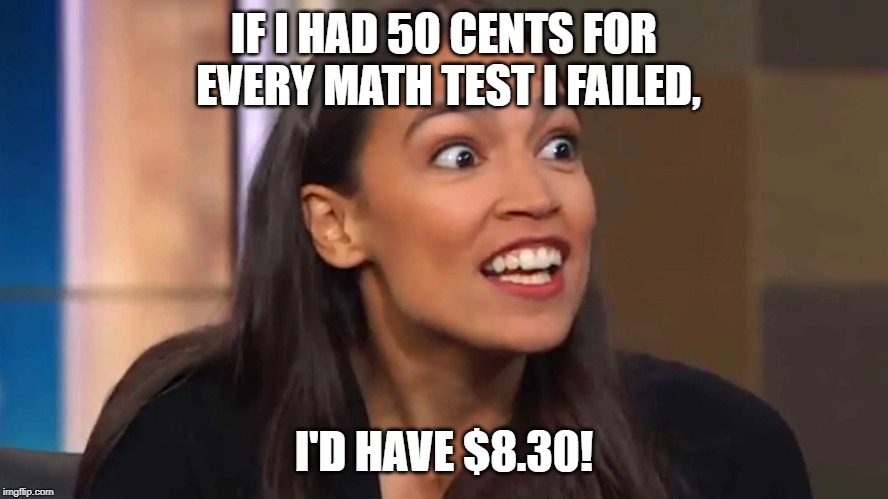 Crazy AOC | IF I HAD 50 CENTS FOR EVERY MATH TEST I FAILED, I'D HAVE $8.30! | image tagged in crazy aoc | made w/ Imgflip meme maker