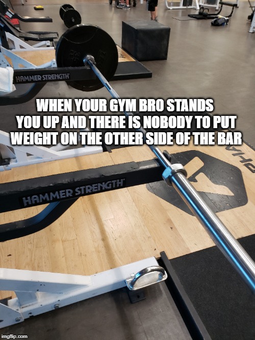 Unreliable Gym Partner | WHEN YOUR GYM BRO STANDS YOU UP AND THERE IS NOBODY TO PUT WEIGHT ON THE OTHER SIDE OF THE BAR | image tagged in gym,workout,deadlift,flake | made w/ Imgflip meme maker