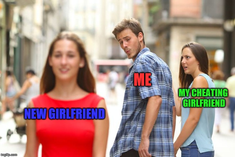 Distracted Boyfriend | ME; MY CHEATING GIRLFRIEND; NEW GIRLFRIEND | image tagged in memes,distracted boyfriend | made w/ Imgflip meme maker