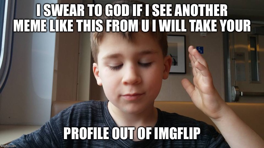 Woman, I swear to God... | I SWEAR TO GOD IF I SEE ANOTHER MEME LIKE THIS FROM U I WILL TAKE YOUR PROFILE OUT OF IMGFLIP | image tagged in woman i swear to god | made w/ Imgflip meme maker