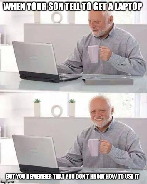 Hide the Pain Harold | WHEN YOUR SON TELL TO GET A LAPTOP; BUT YOU REMEMBER THAT YOU DON'T KNOW HOW TO USE IT | image tagged in memes,hide the pain harold | made w/ Imgflip meme maker