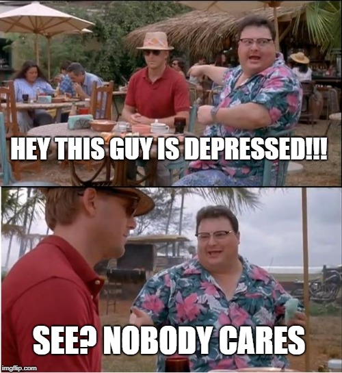 See Nobody Cares | HEY THIS GUY IS DEPRESSED!!! SEE? NOBODY CARES | image tagged in memes,see nobody cares | made w/ Imgflip meme maker