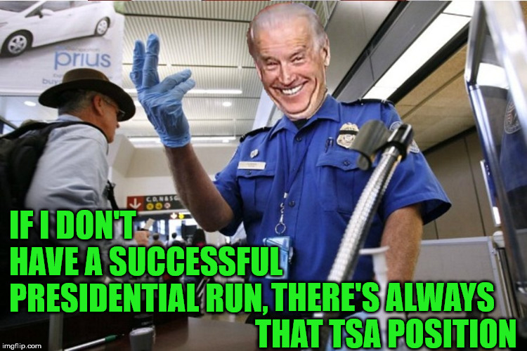 Creepy TSA Agent | IF I DON'T HAVE A SUCCESSFUL PRESIDENTIAL RUN, THERE'S ALWAYS THAT TSA POSITION | image tagged in creepy joe biden,memes,tsa douche,airport,2020 elections,oh hell no | made w/ Imgflip meme maker