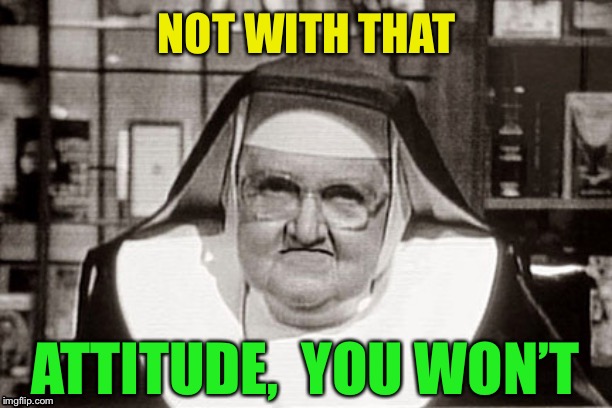 Frowning Nun Meme | NOT WITH THAT ATTITUDE,  YOU WON’T | image tagged in memes,frowning nun | made w/ Imgflip meme maker