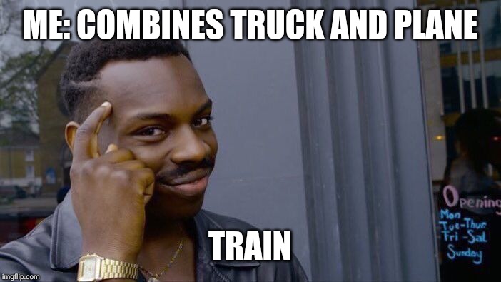 Roll Safe Think About It | ME: COMBINES TRUCK AND PLANE; TRAIN | image tagged in memes,roll safe think about it | made w/ Imgflip meme maker