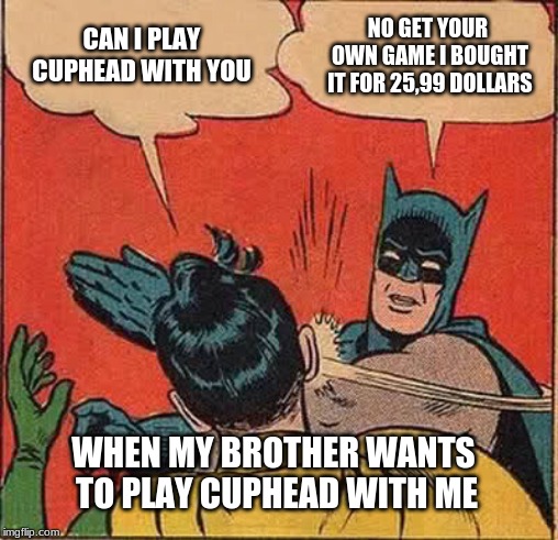 Batman Slapping Robin | CAN I PLAY CUPHEAD WITH YOU; NO GET YOUR OWN GAME I BOUGHT IT FOR 25,99 DOLLARS; WHEN MY BROTHER WANTS TO PLAY CUPHEAD WITH ME | image tagged in memes,batman slapping robin | made w/ Imgflip meme maker