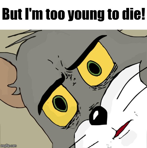 Unsettled Tom Meme | But I'm too young to die! | image tagged in memes,unsettled tom | made w/ Imgflip meme maker