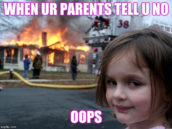 Disaster Girl Meme | WHEN UR PARENTS TELL U NO; OOPS | image tagged in memes,disaster girl | made w/ Imgflip meme maker