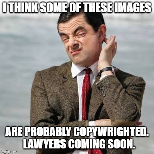 Mr Bean Question | I THINK SOME OF THESE IMAGES; ARE PROBABLY COPYWRIGHTED.  LAWYERS COMING SOON. | image tagged in mr bean question | made w/ Imgflip meme maker