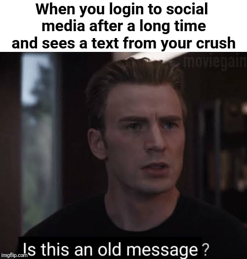 Is this an old message | When you login to social media after a long time and sees a text from your crush | image tagged in avengers,message,text,texting,chris evans,captain america | made w/ Imgflip meme maker