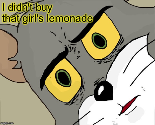 Unsettled Tom Meme | I didn't buy that girl's lemonade | image tagged in memes,unsettled tom | made w/ Imgflip meme maker