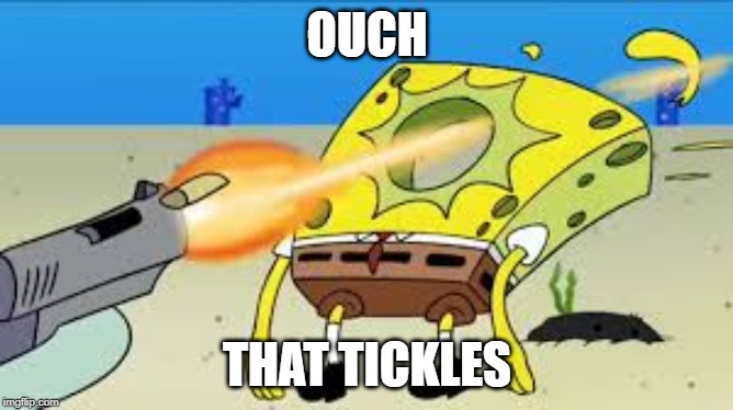 SpongeBob Gets Shot In The Face | OUCH; THAT TICKLES | image tagged in spongebob gets shot in the face | made w/ Imgflip meme maker