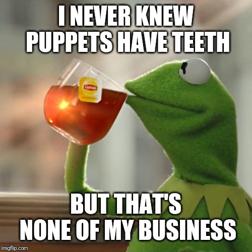 But That's None Of My Business Meme | I NEVER KNEW PUPPETS HAVE TEETH BUT THAT'S NONE OF MY BUSINESS | image tagged in memes,but thats none of my business,kermit the frog | made w/ Imgflip meme maker
