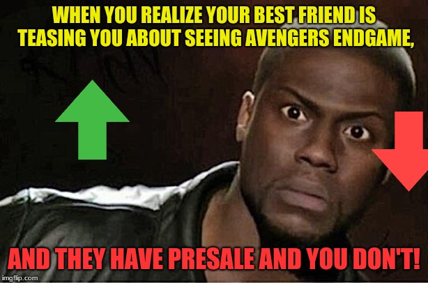Kevin Hart Meme | WHEN YOU REALIZE YOUR BEST FRIEND IS TEASING YOU ABOUT SEEING AVENGERS ENDGAME, AND THEY HAVE PRESALE AND YOU DON'T! | image tagged in memes,kevin hart | made w/ Imgflip meme maker