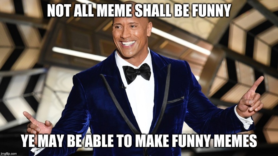meme | NOT ALL MEME SHALL BE FUNNY; YE MAY BE ABLE TO MAKE FUNNY MEMES | image tagged in funny memes | made w/ Imgflip meme maker
