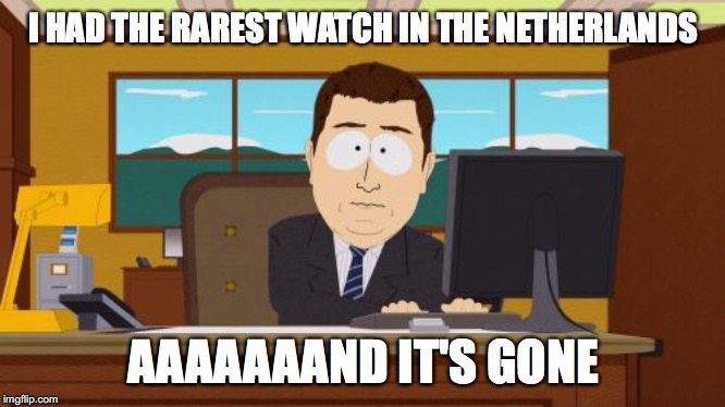 Aaaaand Its Gone Meme | I HAD THE RAREST WATCH IN THE NETHERLANDS; AAAAAAAND IT'S GONE | image tagged in memes,aaaaand its gone | made w/ Imgflip meme maker