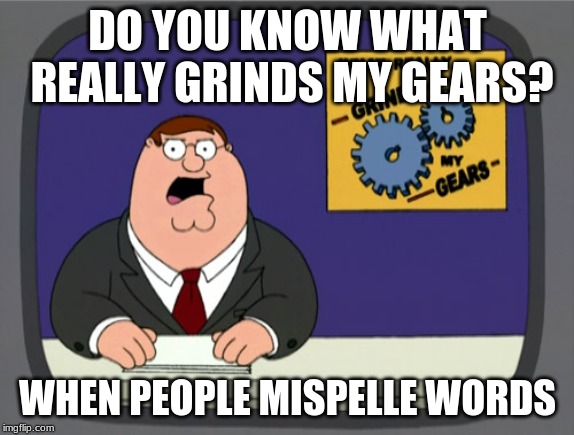 Peter Griffin News Meme | DO YOU KNOW WHAT REALLY GRINDS MY GEARS? WHEN PEOPLE MISPELLE WORDS | image tagged in memes,peter griffin news | made w/ Imgflip meme maker