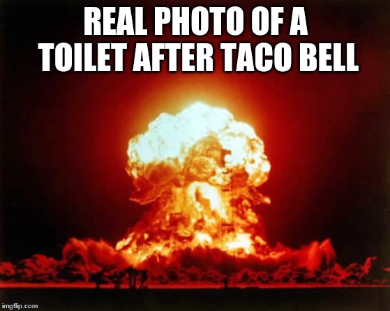 Nuclear Explosion | REAL PHOTO OF A TOILET AFTER TACO BELL | image tagged in memes,nuclear explosion | made w/ Imgflip meme maker