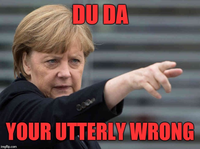 Merkel: Das wird Verboten! | DU DA YOUR UTTERLY WRONG | image tagged in merkel das wird verboten | made w/ Imgflip meme maker