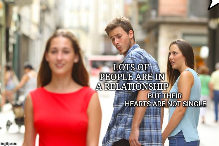 Distracted Boyfriend | LOTS OF PEOPLE ARE IN A RELATIONSHIP; BUT THEIR HEARTS ARE NOT SINGLE | image tagged in memes,distracted boyfriend | made w/ Imgflip meme maker