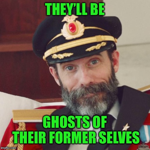 Captain Obvious | THEY’LL BE GHOSTS OF THEIR FORMER SELVES | image tagged in captain obvious | made w/ Imgflip meme maker