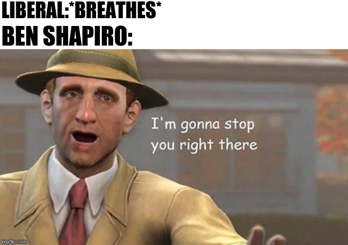 I'm gonna stop you right there | LIBERAL:*BREATHES*; BEN SHAPIRO: | image tagged in i'm gonna stop you right there | made w/ Imgflip meme maker