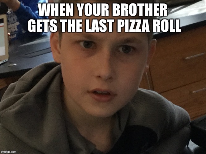 When you | WHEN YOUR BROTHER GETS THE LAST PIZZA ROLL | image tagged in memes | made w/ Imgflip meme maker