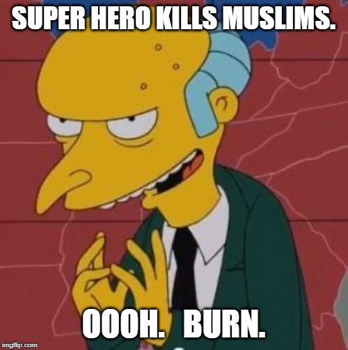 Mr. Burns Excellent | SUPER HERO KILLS MUSLIMS. OOOH.   BURN. | image tagged in mr burns excellent | made w/ Imgflip meme maker