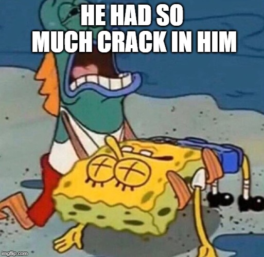 Crying Spongebob Lifeguard Fish | HE HAD SO MUCH CRACK IN HIM | image tagged in crying spongebob lifeguard fish | made w/ Imgflip meme maker
