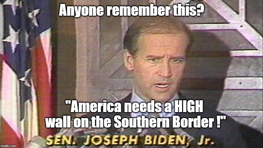 Anyone remember Joe Biden's High Wall? | Anyone remember this? "America needs a HIGH wall on the Southern Border !" | image tagged in joe biden,border wall | made w/ Imgflip meme maker