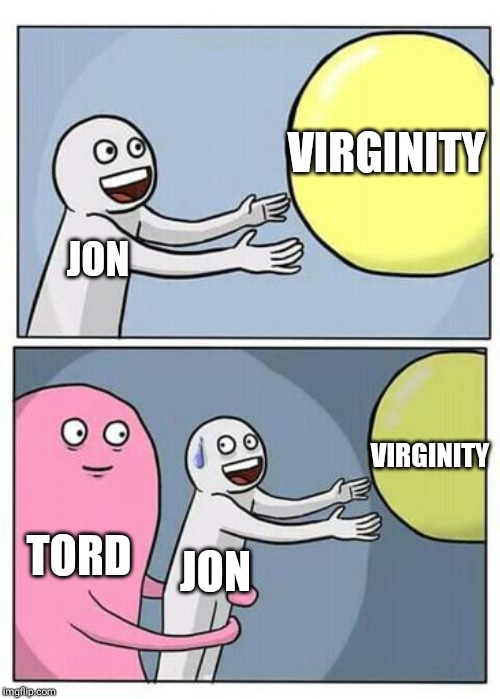 Hold me | VIRGINITY; JON; VIRGINITY; TORD; JON | image tagged in hold me | made w/ Imgflip meme maker