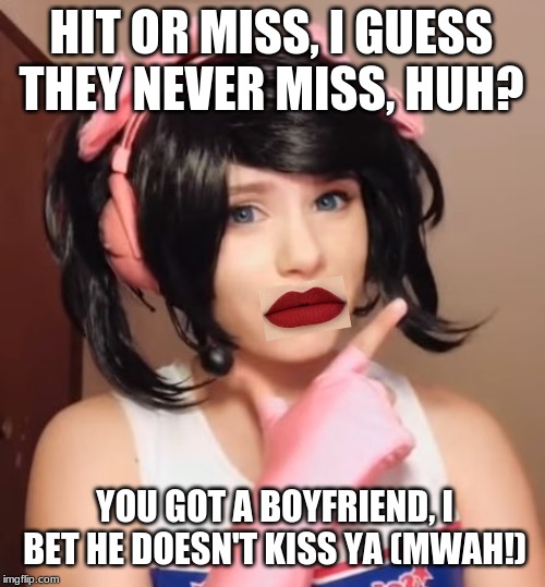 Hit or Miss | HIT OR MISS, I GUESS THEY NEVER MISS, HUH? YOU GOT A BOYFRIEND, I BET HE DOESN'T KISS YA (MWAH!) | image tagged in hit or miss | made w/ Imgflip meme maker