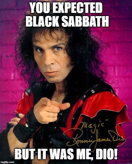 Other Dio | YOU EXPECTED BLACK SABBATH; BUT IT WAS ME, DIO! | image tagged in other dio | made w/ Imgflip meme maker