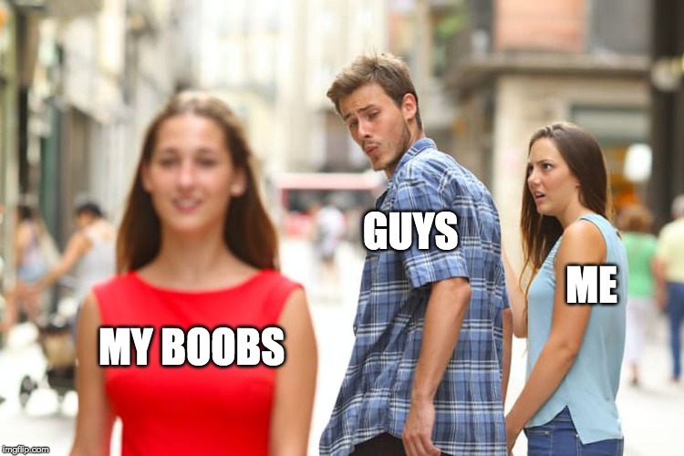 "My eyes are up here" | GUYS; ME; MY BOOBS | image tagged in memes,distracted boyfriend,my eyes are up here | made w/ Imgflip meme maker