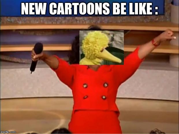 Oprah You Get A | NEW CARTOONS BE LIKE : | image tagged in memes,oprah you get a | made w/ Imgflip meme maker