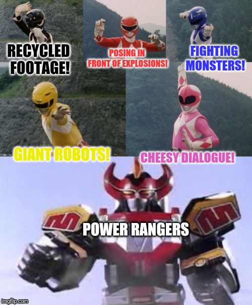 Mighty Morphing Power Rangers summon the Megazord | POSING IN FRONT OF EXPLOSIONS! FIGHTING MONSTERS! RECYCLED FOOTAGE! GIANT ROBOTS! CHEESY DIALOGUE! POWER RANGERS | image tagged in mighty morphing power rangers summon the megazord | made w/ Imgflip meme maker