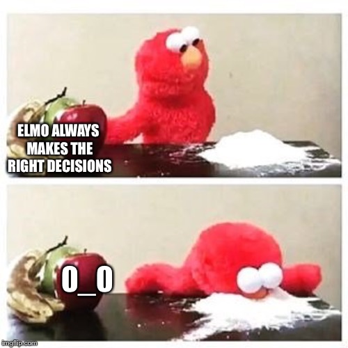 elmo cocaine | ELMO ALWAYS MAKES THE RIGHT DECISIONS; 0_0 | image tagged in elmo cocaine | made w/ Imgflip meme maker