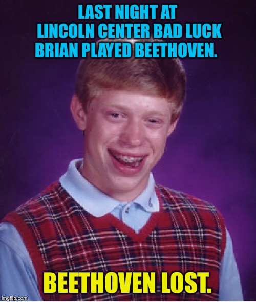 Bad Luck Brian, musician | LAST NIGHT AT LINCOLN CENTER BAD LUCK BRIAN PLAYED BEETHOVEN. BEETHOVEN LOST. | image tagged in memes,bad luck brian | made w/ Imgflip meme maker