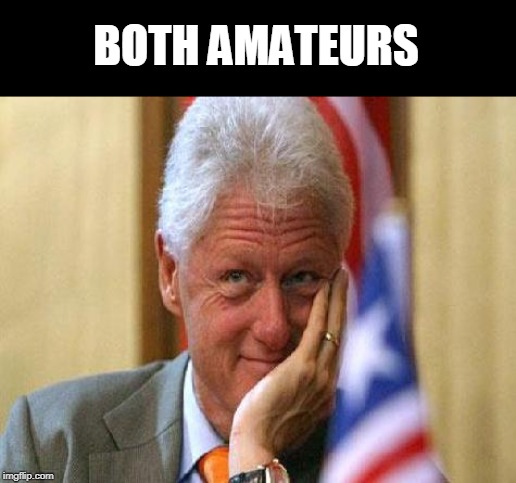 smiling bill clinton | BOTH AMATEURS | image tagged in smiling bill clinton | made w/ Imgflip meme maker
