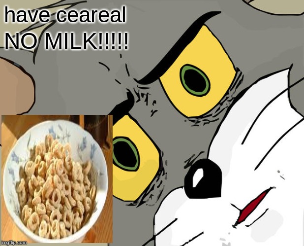Unsettled Tom | have ceareal; NO MILK!!!!! | image tagged in memes,unsettled tom | made w/ Imgflip meme maker