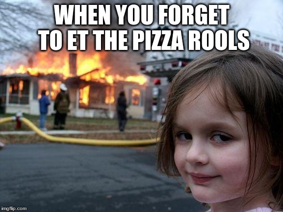 Disaster Girl | WHEN YOU FORGET TO ET THE PIZZA ROOLS | image tagged in memes,disaster girl | made w/ Imgflip meme maker