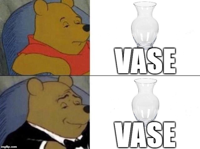 Tuxedo Winnie The Pooh | VASE; VASE | image tagged in tuxedo winnie the pooh | made w/ Imgflip meme maker