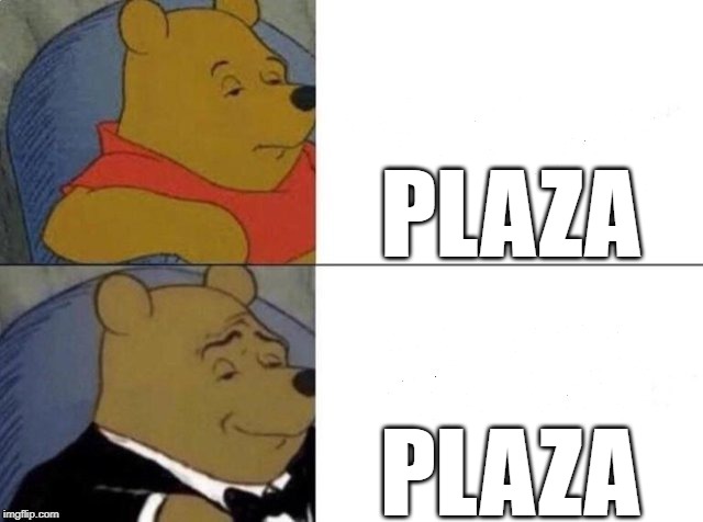 Tuxedo Winnie The Pooh | PLAZA; PLAZA | image tagged in tuxedo winnie the pooh | made w/ Imgflip meme maker