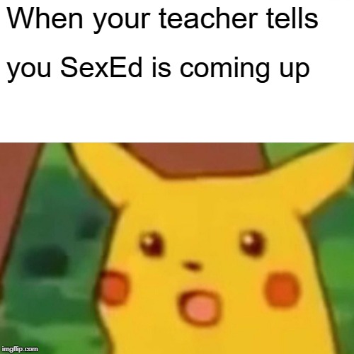 Surprised Pikachu Meme | When your teacher tells; you SexEd is coming up | image tagged in memes,surprised pikachu | made w/ Imgflip meme maker