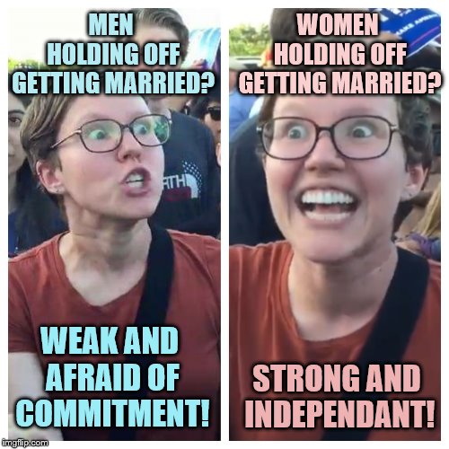 Social Justice Warrior Hypocrisy | WOMEN HOLDING OFF GETTING MARRIED? MEN HOLDING OFF GETTING MARRIED? WEAK AND AFRAID OF COMMITMENT! STRONG AND INDEPENDANT! | image tagged in social justice warrior hypocrisy,memes,marriage | made w/ Imgflip meme maker