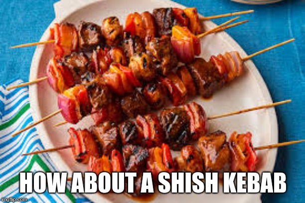 HOW ABOUT A SHISH KEBAB | made w/ Imgflip meme maker